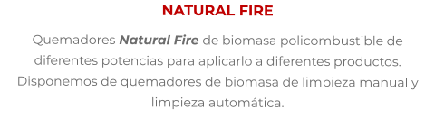 NATURAL FIRE Quemadores Natural Fire de biomasa policombustible de diferentes potencias para aplicarlo a diferentes productos. Disponemos de quemadores de biomasa de limpieza manual y limpieza automática.